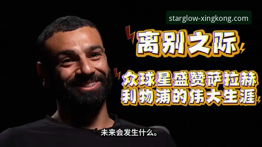 星空娱乐娱乐平台 萨拉赫专访最新动态:谈利物浦生涯告别,呼吁为亨德森举办特别致敬仪式